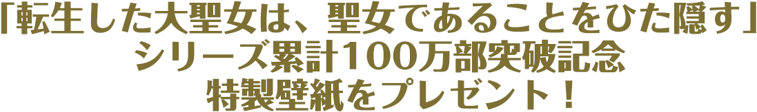 「転生した大聖女は、聖女であることをひた隠す」シリーズ累計100万部突破記念特製壁紙をプレゼント！