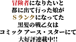 冒険者になりたいと都に出て行った娘がＳランクになってた黒髪の戦乙女はコミック アース・スターにて大好評連載中!!