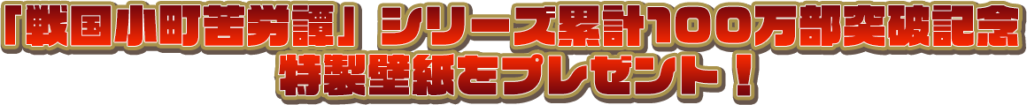 「戦国小町苦労譚」シリーズ累計100万部突破記念特製壁紙をプレゼント！