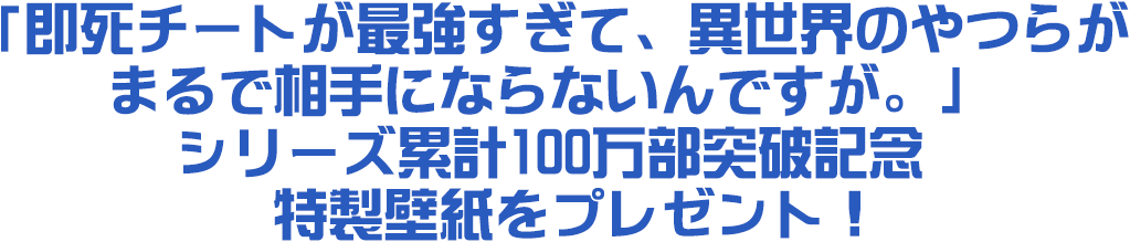 「即死チートが最強すぎて、異世界のやつらがまるで相手にならないんですが。」シリーズ累計100万部突破記念特製壁紙をプレゼント！