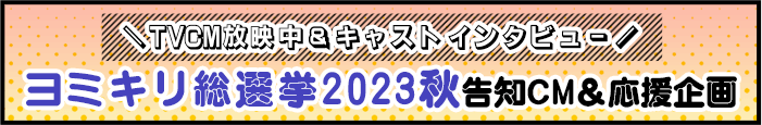 ヨミキリ総選挙2023秋について告知CM＆応援企画